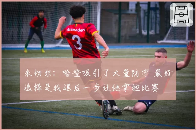 米切尔：哈登吸引了大量防守 最好选择是我退后一步让他掌控比赛