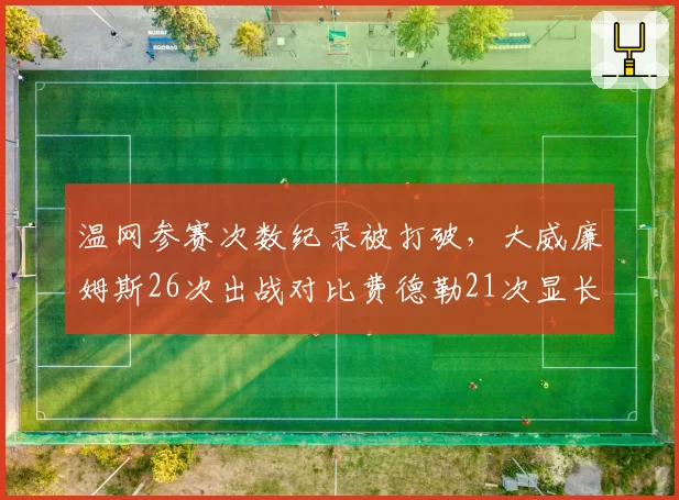 温网参赛次数纪录被打破，大威廉姆斯26次出战对比费德勒21次显长青