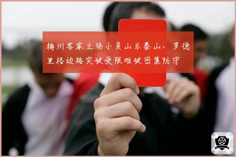 梅州客家主场小负山东泰山,罗德里格边路突破受限难破密集防守