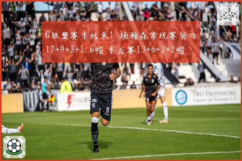 G联盟赛季结束！杨瀚森常规赛场均17+9+3+1.6帽 季后赛13+6+2+2帽