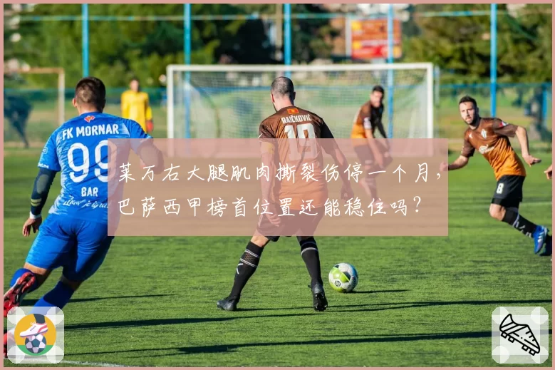 莱万右大腿肌肉撕裂伤停一个月,巴萨西甲榜首位置还能稳住吗?