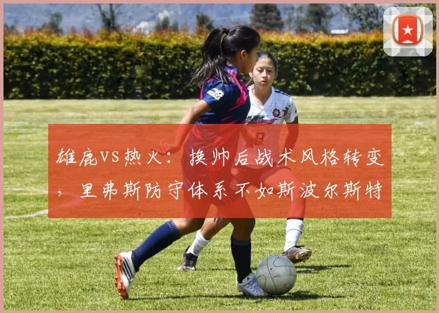 雄鹿vs热火：换帅后战术风格转变，里弗斯防守体系不如斯波尔斯特拉灵活