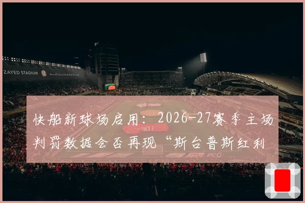 快船新球场启用:2026-27赛季主场判罚数据会否再现“斯台普斯红利”?