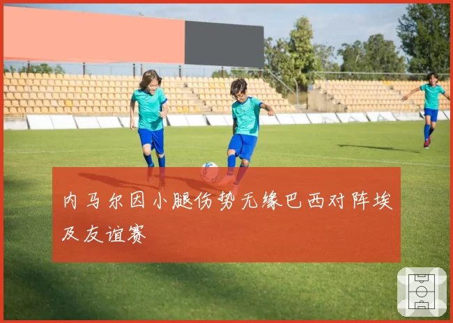 内马尔因小腿伤势无缘巴西对阵埃及友谊赛