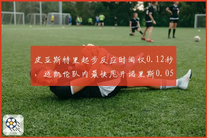皮亚斯特里起步反应时间仅0.12秒，迈凯伦队内最快甩开诺里斯0.05秒