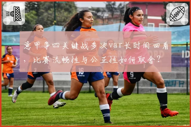 意甲争四关键战多次var长时间回看，比赛流畅性与公正性如何取舍？