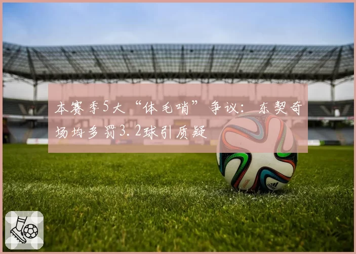 本赛季5大“体毛哨”争议：东契奇场均多罚3.2球引质疑