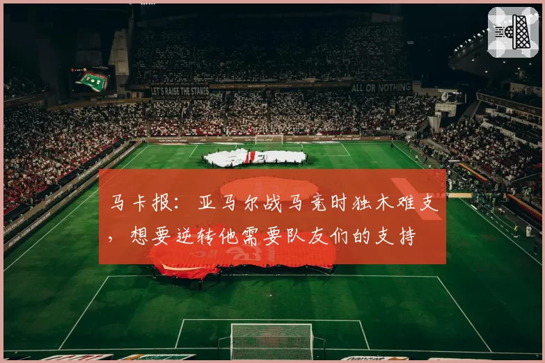 马卡报：亚马尔战马竞时独木难支，想要逆转他需要队友们的支持