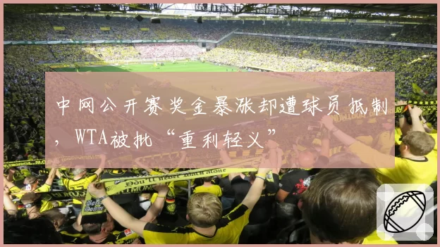 中网公开赛奖金暴涨却遭球员抵制，WTA被批“重利轻义”