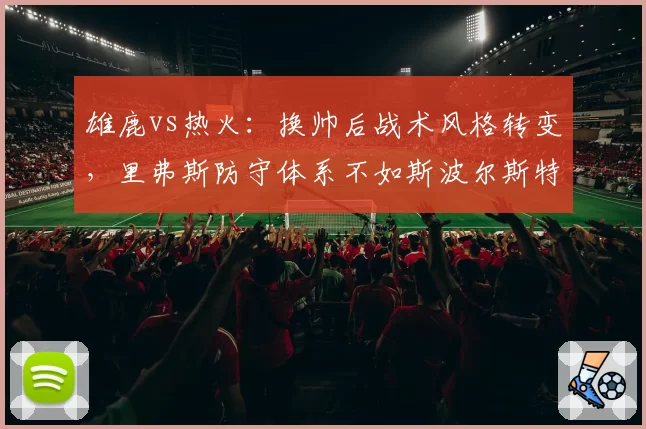 雄鹿vs热火：换帅后战术风格转变，里弗斯防守体系不如斯波尔斯特拉灵活