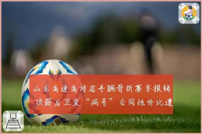 山东高速高诗岩手腕骨折赛季报销 顶薪后卫变“病号”合同性价比遭拷问