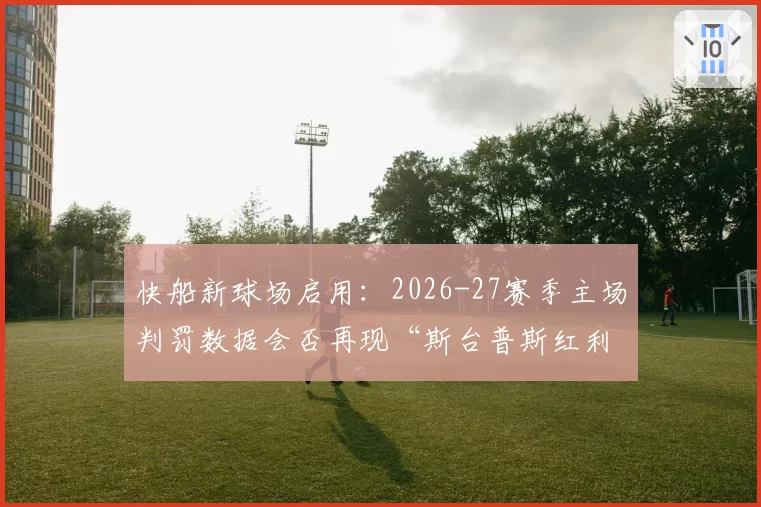 快船新球场启用:2026-27赛季主场判罚数据会否再现“斯台普斯红利”?