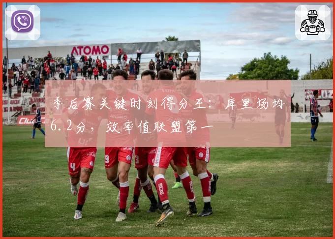 季后赛关键时刻得分王：库里场均6.2分，效率值联盟第一