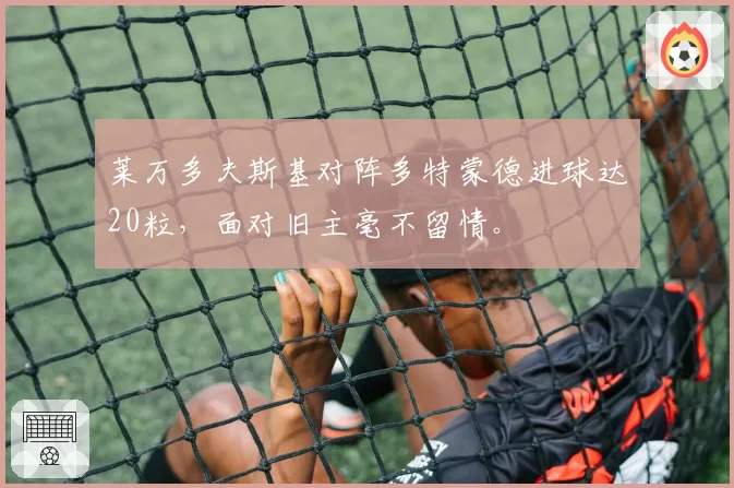 莱万多夫斯基对阵多特蒙德进球达20粒,面对旧主毫不留情。