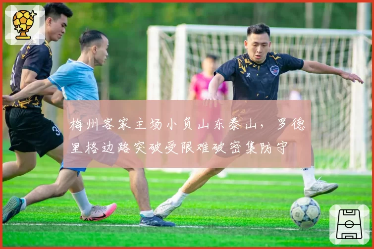 梅州客家主场小负山东泰山,罗德里格边路突破受限难破密集防守
