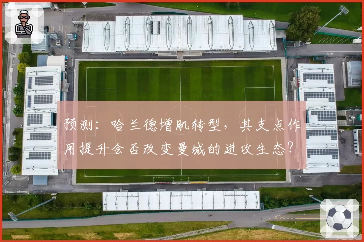 预测：哈兰德增肌转型，其支点作用提升会否改变曼城的进攻生态？