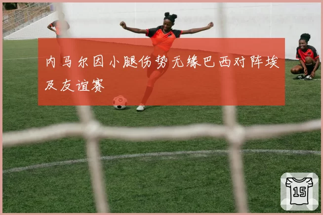 内马尔因小腿伤势无缘巴西对阵埃及友谊赛