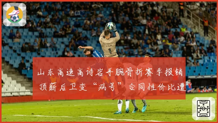 山东高速高诗岩手腕骨折赛季报销 顶薪后卫变“病号”合同性价比遭拷问