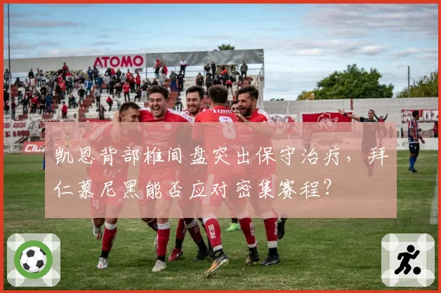凯恩背部椎间盘突出保守治疗，拜仁慕尼黑能否应对密集赛程？